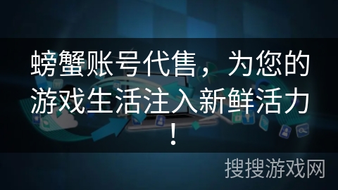 螃蟹账号代售，为您的游戏生活注入新鲜活力！