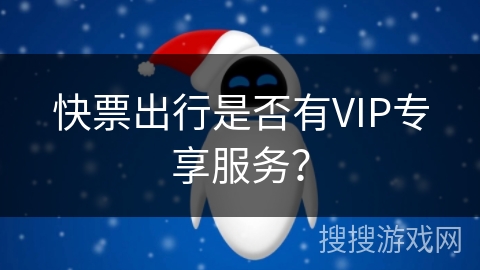 快票出行是否有VIP专享服务？