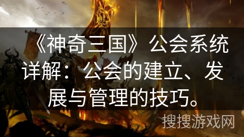 《神奇三国》公会系统详解：公会的建立、发展与管理的技巧。