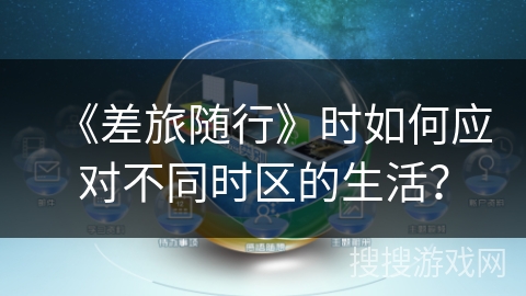 《差旅随行》时如何应对不同时区的生活？