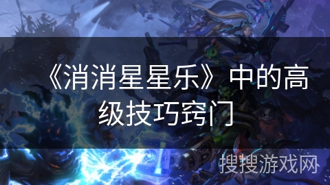 《消消星星乐》中的高级技巧窍门
