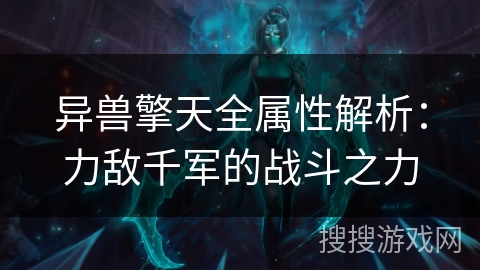 异兽擎天全属性解析：力敌千军的战斗之力