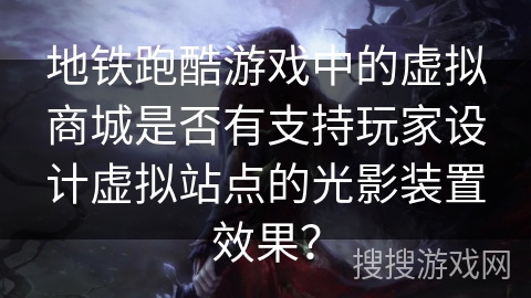 地铁跑酷游戏中的虚拟商城是否有支持玩家设计虚拟站点的光影装置效果？