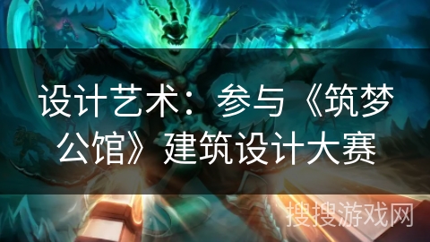 设计艺术：参与《筑梦公馆》建筑设计大赛