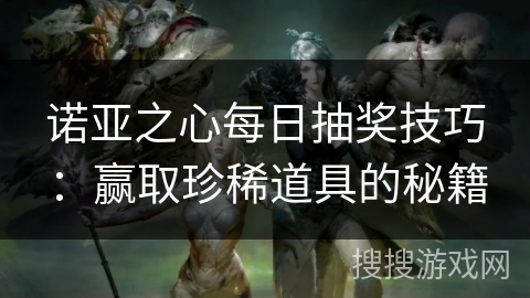 诺亚之心每日抽奖技巧：赢取珍稀道具的秘籍