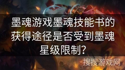 墨魂游戏墨魂技能书的获得途径是否受到墨魂星级限制？