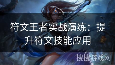 符文王者实战演练：提升符文技能应用