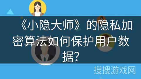 《小隐大师》的隐私加密算法如何保护用户数据？