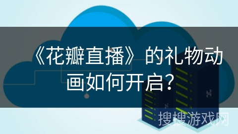 《花瓣直播》的礼物动画如何开启？