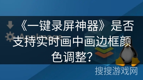 《一键录屏神器》是否支持实时画中画边框颜色调整？