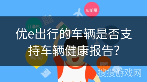优e出行的车辆是否支持车辆健康报告？