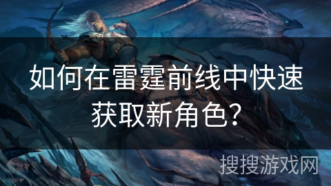 如何在雷霆前线中快速获取新角色？