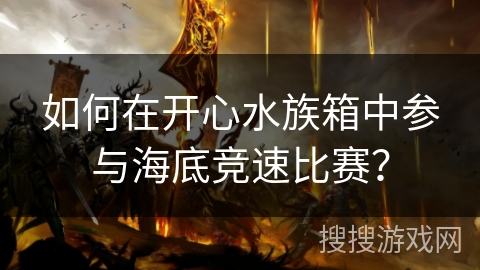 如何在开心水族箱中参与海底竞速比赛？