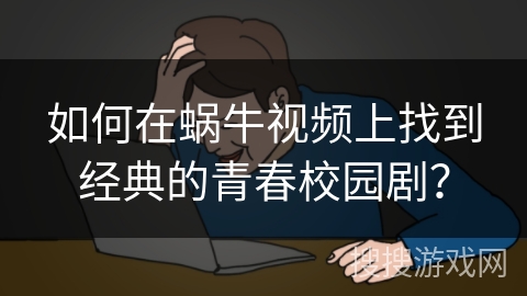 如何在蜗牛视频上找到经典的青春校园剧？