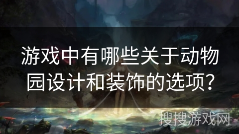 游戏中有哪些关于动物园设计和装饰的选项？