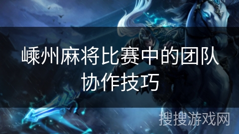 嵊州麻将比赛中的团队协作技巧