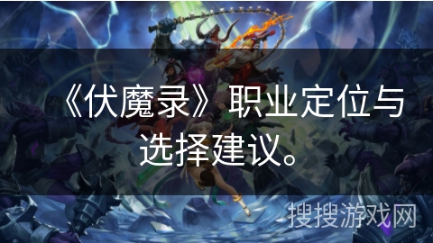 《伏魔录》职业定位与选择建议。