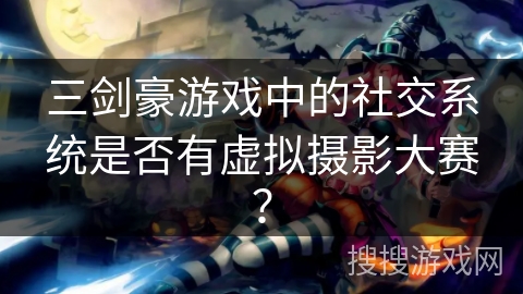 三剑豪游戏中的社交系统是否有虚拟摄影大赛？