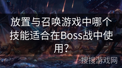 放置与召唤游戏中哪个技能适合在Boss战中使用？