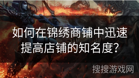 如何在锦绣商铺中迅速提高店铺的知名度？