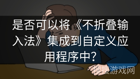 是否可以将《不折叠输入法》集成到自定义应用程序中？