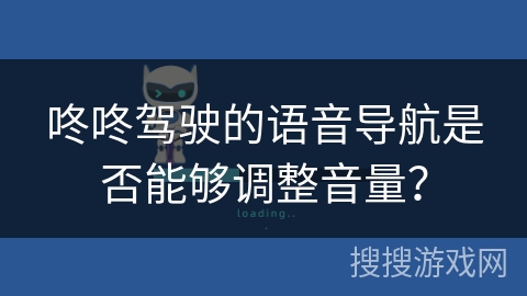 咚咚驾驶的语音导航是否能够调整音量？