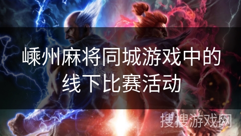 嵊州麻将同城游戏中的线下比赛活动