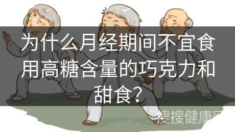 为什么月经期间不宜食用高糖含量的巧克力和甜食？