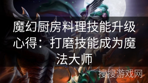 魔幻厨房料理技能升级心得：打磨技能成为魔法大师