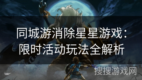 同城游消除星星游戏：限时活动玩法全解析