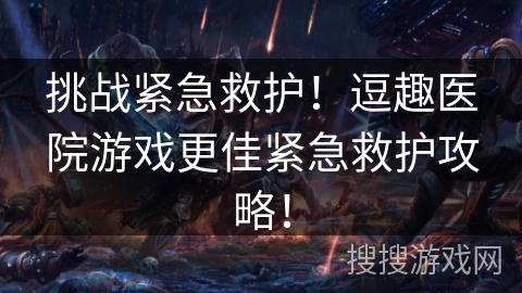 挑战紧急救护！逗趣医院游戏更佳紧急救护攻略！
