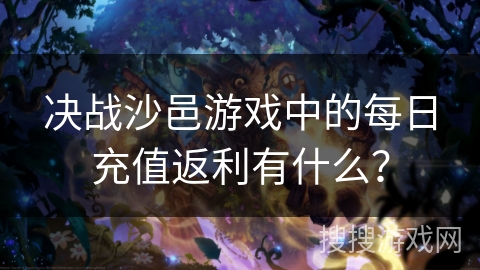 决战沙邑游戏中的每日充值返利有什么？