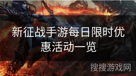 新征战手游每日限时优惠活动一览