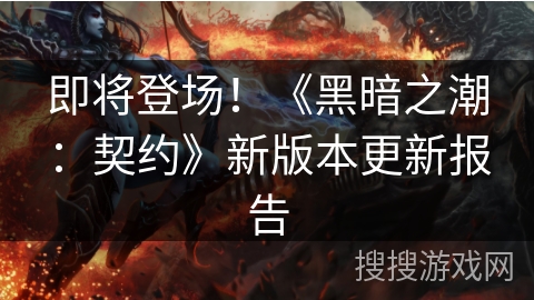 即将登场！《黑暗之潮：契约》新版本更新报告