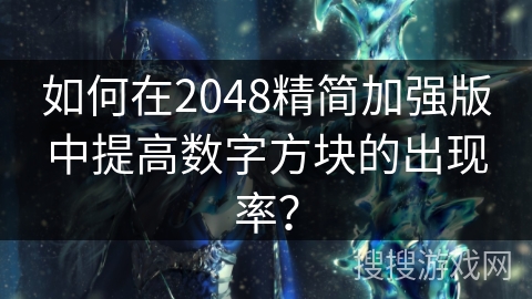 如何在2048精简加强版中提高数字方块的出现率？