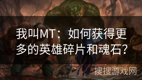 我叫MT：如何获得更多的英雄碎片和魂石？