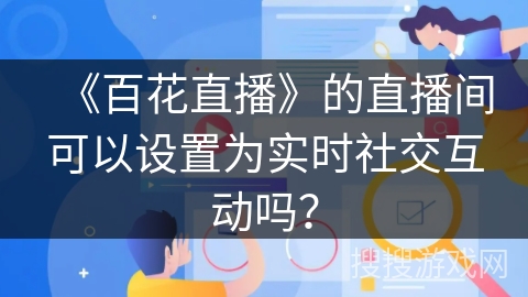 《百花直播》的直播间可以设置为实时社交互动吗？