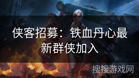 侠客招募：铁血丹心最新群侠加入