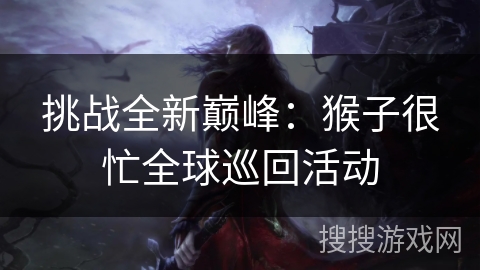 挑战全新巅峰：猴子很忙全球巡回活动