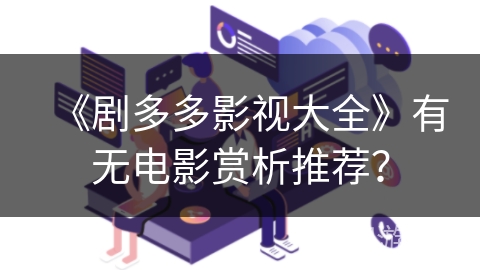 《剧多多影视大全》有无电影赏析推荐？