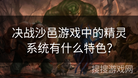 决战沙邑游戏中的精灵系统有什么特色？