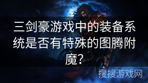三剑豪游戏中的装备系统是否有特殊的图腾附魔？
