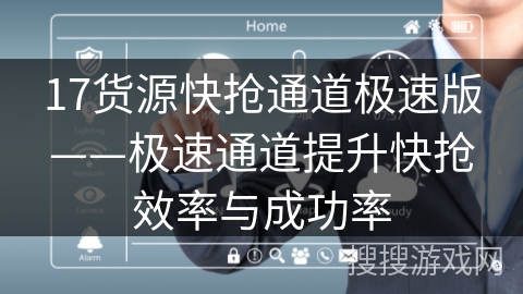 17货源快抢通道极速版——极速通道提升快抢效率与成功率