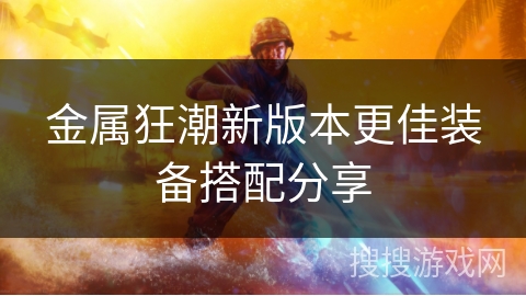 金属狂潮新版本更佳装备搭配分享