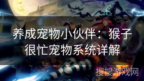 养成宠物小伙伴：猴子很忙宠物系统详解