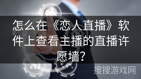 怎么在《恋人直播》软件上查看主播的直播许愿墙？