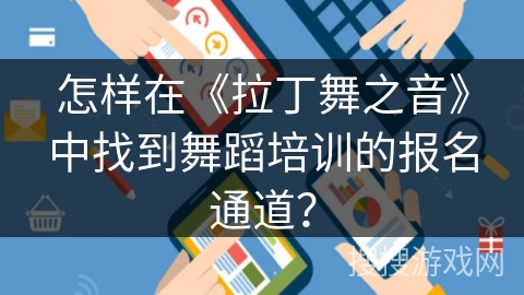 怎样在《拉丁舞之音》中找到舞蹈培训的报名通道？