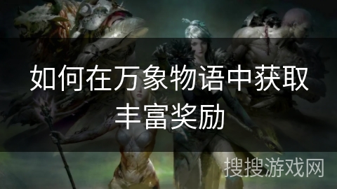 如何在万象物语中获取丰富奖励