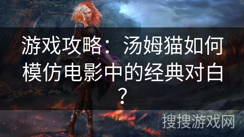 游戏攻略：汤姆猫如何模仿电影中的经典对白？