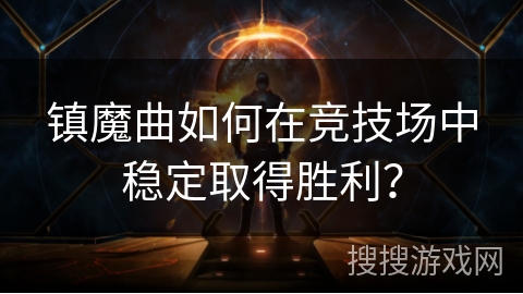 镇魔曲如何在竞技场中稳定取得胜利？